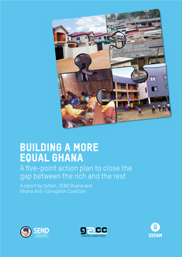 BUILDING a MORE EQUAL GHANA a Five-Point Action Plan to Close the Gap Between the Rich and the Rest a Report by Oxfam, SEND Ghana and Ghana Anti-Corruption Coalition