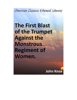 The First Blast of the Trumpet Against the Monstrous Regiment of Women. 15 Preface 16 the First Blast to Awake Women Degenerate 21 John Knoxe to the Reader