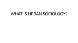 WHAT IS URBAN SOCIOLOGY? • the Word Urban Has Been Defined in the Oxford Dictionary As 