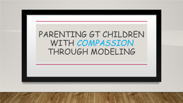 PARENTING GT CHILDREN with COMPASSION THROUGH MODELING “Compassion…