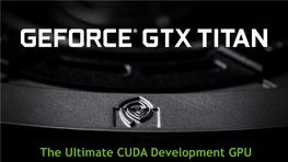 The Ultimate CUDA Development GPU 1 Introducing Geforce GTX TITAN the Ultimate CUDA Development GPU