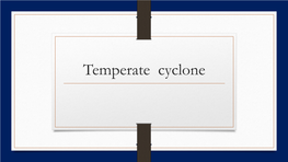 Temperate Cyclone Temperate Cyclones a Temperate Cyclone Is Referred As Mid-Latitude Depressions, Extra-Tropical Cyclones, Frontal Depressions and Wave Cyclones