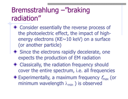 Bremsstrahlung –”Braking Radiation”