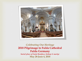 2018 Pilgrimage to Fulda Cathedral Fulda Germany Burial Place of Saint Boniface, Bishop & Martyr May 28-June 4, 2018 May 28 – Monday Depart from Louisville