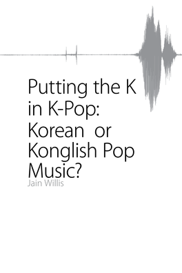 Korean Or Konglish Pop Music? Jain Willis This Article Discusses the Use of English in Korean Popular Music