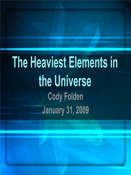 The Heaviest Elements in the Universe Cody Folden January 31, 2009 Theytheythey Keepkeepkeep Findingfindingfinding Newnewnew Elements.Elements.Elements