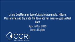 Using Geomesa on Top of Apache Accumulo, Hbase, Cassandra, and Big Data ﬁle Formats for Massive Geospatial Data Apachecon 2019 James Hughes James Hughes