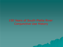 150 Years of South Platte River Conjunctive Use History 1860 to 1890 Irrigation Ditches Constructed