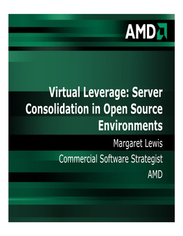 Virtual Leverage: Server Consolidation in Open Source Environments Margaret Lewis Commercial Software Strategist AMD What Is Virtualization?