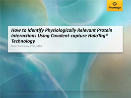 How to Identify Physiologically Relevant Protein Interactions Using Covalent-Capture Halotag® Technology Rob Chumanov, Phd, MBA