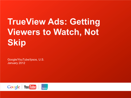 Trueview Ads: Getting Viewers to Watch, Not Skip, Google/Youtube/Ipsos, US, Jan 2012