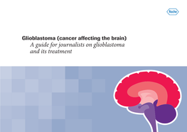 A Guide for Journalists on Glioblastoma and Its Treatment Contents Overview Section 1 Glioblastoma Section 2 Epidemiology and Prognosis Section 3 Treatment References