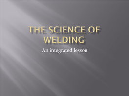 The Science of Welding  Electricity  Energy Transfers  Changes of State  Chemical Reactions  Welding Safety  Careers in Welding