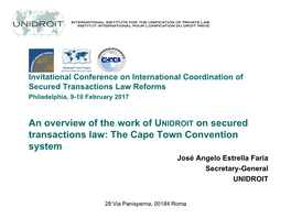 An Overview of the Work of UNIDROIT on Secured Transactions Law: the Cape Town Convention System José Angelo Estrella Faria Secretary-General UNIDROIT