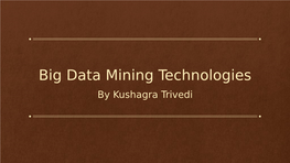 Big Data Mining Technologies by Kushagra Trivedi Contents