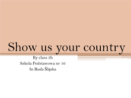 Show Us Your Country by Class 3B Szkola Podstawowa Nr 16 in Ruda Śląska Poland Our Country Is a Very Special and Unique Place