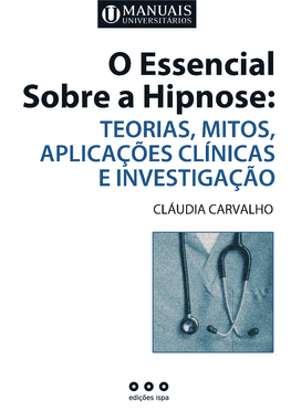 O Essencial Sobre a Hipnose: TEORIAS, MITOS, APLICAÇÕES CLÍNICAS E INVESTIGAÇÃO CLÁUDIA CARVALHO Manuaisuniversitarios 4 Layout 1 17-07-2014 10:52 Página 1