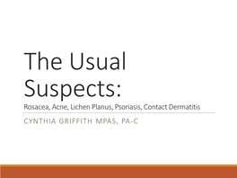 The Usual Suspects: Rosacea, Acne, Lichen Planus, Psoriasis, Contact Dermatitis CYNTHIA GRIFFITH MPAS, PA-C Rosacea