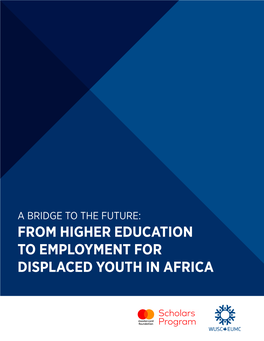 A BRIDGE to the FUTURE: from HIGHER EDUCATION to EMPLOYMENT for DISPLACED YOUTH in AFRICA Prepared By: World University Service of Canada for Mastercard Foundation