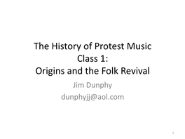 The History of Protest Music Class 1: Origins and the Folk Revival Jim Dunphy Dunphyjj@Aol.Com