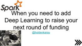 When You Need to Add Deep Learning to Raise Your Next Round of Funding @Holdenkarau