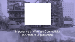 Importance of Wireless Connectivity in Offshore Digitalisation Industry Pain Point: Connectivity How Do We Address It?