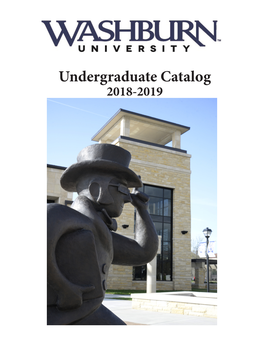 Undergraduate Catalog 2018-2019 WASHBURN UNIVERSITY UNDERGRADUATE CATALOG 2018-2019