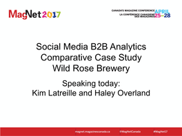 Social Media B2B Analytics Comparative Case Study Wild Rose Brewery Speaking Today: Kim Latreille and Haley Overland Today We’Re Talking About Data
