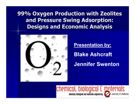 99% Oxygen Production with Zeolites and Pressure Swing Adsorption: Designs and Economic Analysis Blake Ashcraft Jennifer Swenton