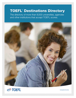 TOEFL® Destinations Directory the Directory of More Than 8,500 Universities, Agencies and Other Institutions That Accept TOEFL Scores