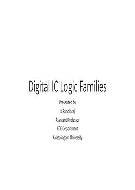 Digital IC Logic Families Presented by K.Pandiaraj Assistant Professor ECE Department Kalasalingam University Introduction