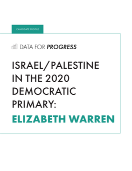 ISRAEL/PALESTINE in the 2020 DEMOCRATIC PRIMARY: ELIZABETH WARREN OVERVIEW Elizabeth Warren Has Served As a Democratic Senator from Massachusetts Since 2013