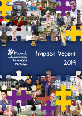 Impact Report 2019 Richmond Borough Mind | Impact Report 2019 3 Welcome to We’Re Richmond Borough Mind, and We’Re Here for Everyone Who Needs Us Richmond Borough Mind
