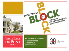 AN ANALYSIS of HOUSING MARKETS ACROSS JACKSONVILLE Released October 2015 the BLOCK by BLOCK Study Was Commissioned and Underwritten by the Jessie Ball Dupont Fund