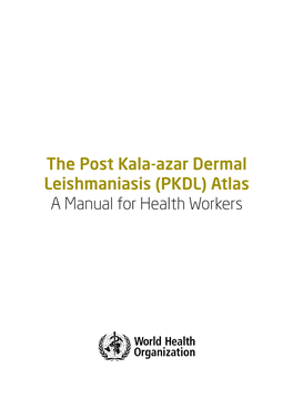 The Post Kala-Azar Dermal Leishmaniasis (PKDL) Atlas a Manual for Health Workers WHO Library Cataloguing-In-Publication Data