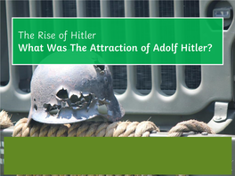 The Rise of Hitler What Was the Attraction of Adolf Hitler? Learning Objective • to Explore Why Different Groups of People Were Attracted to Hitler and the Nazi Party