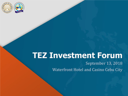 TEZ Investment Forum September 13, 2018 Waterfront Hotel and Casino Cebu City What Is a TEZ?