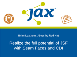 Realize the Full Potential of JSF with Seam Faces and CDI What's This All About? Seam Faces Seam 3