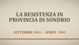 SETTEMBRE 1943 - APRILE 1945 Per Cominciare: Dove Si Trova La Provincia Di Sondrio