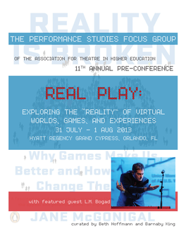 Performance Studies Focus Group 11Th Annual Pre-Conference REAL PLAY: Exploring the “Reality” of Virtual Worlds, Games, and Experiences