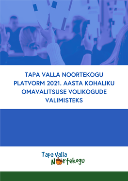 TAPA VALLA NOORTEKOGU PLATVORM 2021. AASTA KOHALIKU OMAVALITSUSE VOLIKOGUDE VALIMISTEKS Käesolev Dokument on Tapa Valla Noortekogu (TVNK) Platvorm 2021