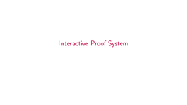 Interactive Proof System We Have Seen Interactive Proofs, in Various Disguised Forms, in the Definitions of NP, OTM, Cook Reduction and PH