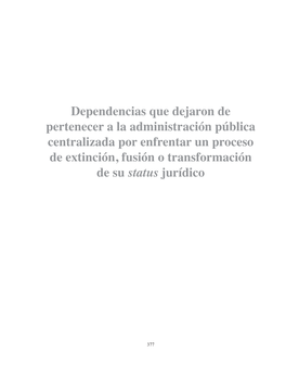 Dependencias Que Dejaron De Pertenecer a La Administración Pública Centralizada Por Enfrentar Un Proceso De Extinción, Fusión O Transformación De Su Status Jurídico