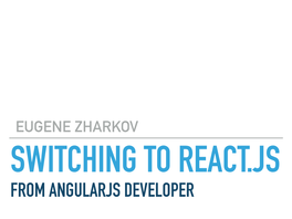 Eugene Zharkov Switching to React.Js from Angularjs Developer Component Creation