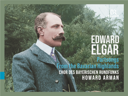 Partsongs from the Bavarian Highlands CHOR DES BAYERISCHEN RUNDFUNKS HOWARD ARMAN EDWARD ELGAR 1857–1934