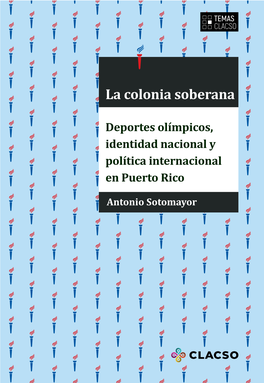 La Colonia Soberana. Deportes Olímpicos, Identidad Nacional Y Política Internacional En Puerto Rico (Buenos Aires: CLACSO, Junio De 2020)