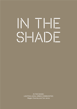 IN the SHADE: LIGHTING LOCAL URBAN COMMUNITIES Megan Charnley and Tom Jarvis CONTENTS