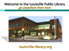 Welcome to the Louisville Public Library Go Anywhere from Here