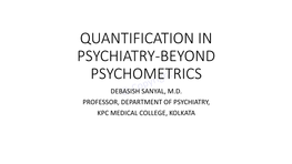 Quantification in Psychiatry-Beyond Psychometrics Debasish Sanyal, M.D