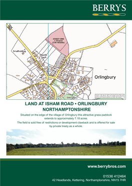 LAND at ISHAM ROAD • ORLINGBURY NORTHAMPTONSHIRE Situated on the Edge of the Village of Orlingbury This Attractive Grass Paddock Extends to Approximately 7.18 Acres